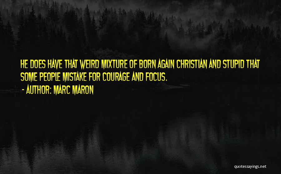 Marc Maron Quotes: He Does Have That Weird Mixture Of Born Again Christian And Stupid That Some People Mistake For Courage And Focus.