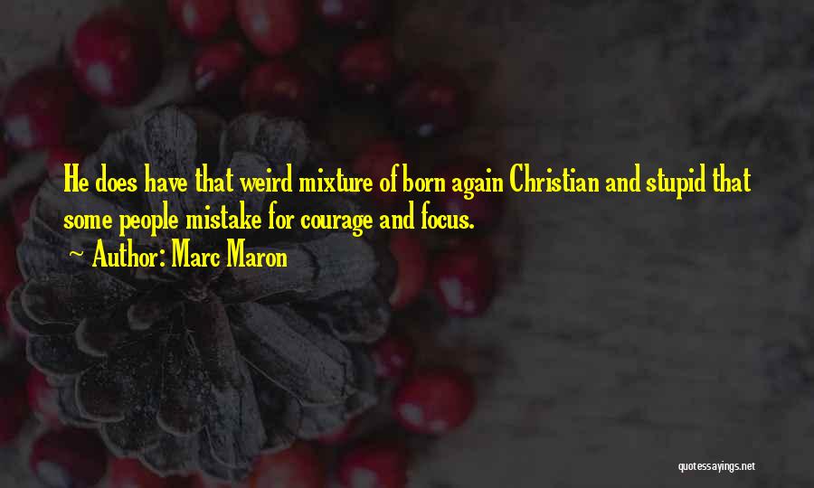 Marc Maron Quotes: He Does Have That Weird Mixture Of Born Again Christian And Stupid That Some People Mistake For Courage And Focus.