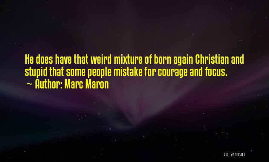 Marc Maron Quotes: He Does Have That Weird Mixture Of Born Again Christian And Stupid That Some People Mistake For Courage And Focus.
