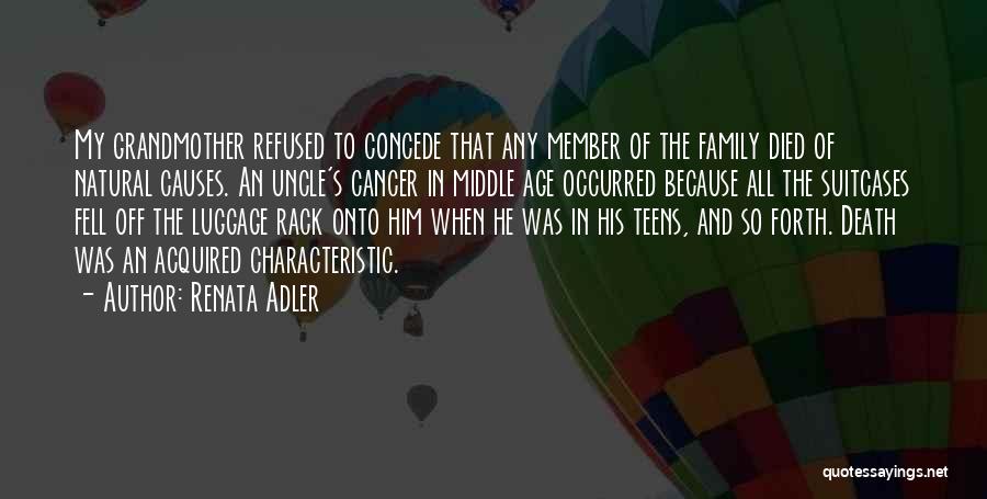 Renata Adler Quotes: My Grandmother Refused To Concede That Any Member Of The Family Died Of Natural Causes. An Uncle's Cancer In Middle