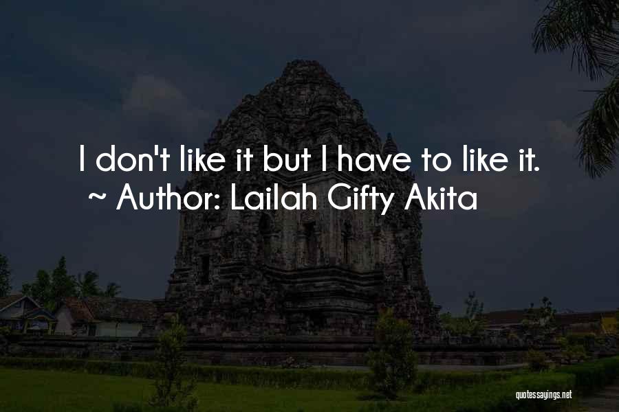 Lailah Gifty Akita Quotes: I Don't Like It But I Have To Like It.