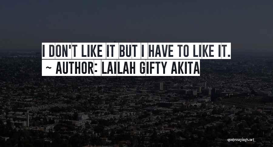 Lailah Gifty Akita Quotes: I Don't Like It But I Have To Like It.