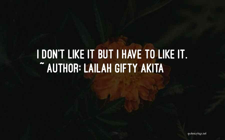 Lailah Gifty Akita Quotes: I Don't Like It But I Have To Like It.