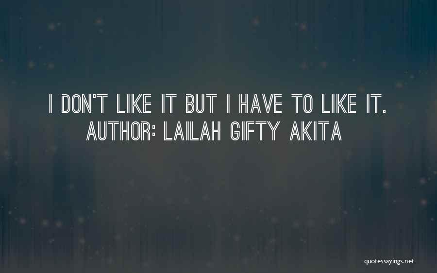 Lailah Gifty Akita Quotes: I Don't Like It But I Have To Like It.