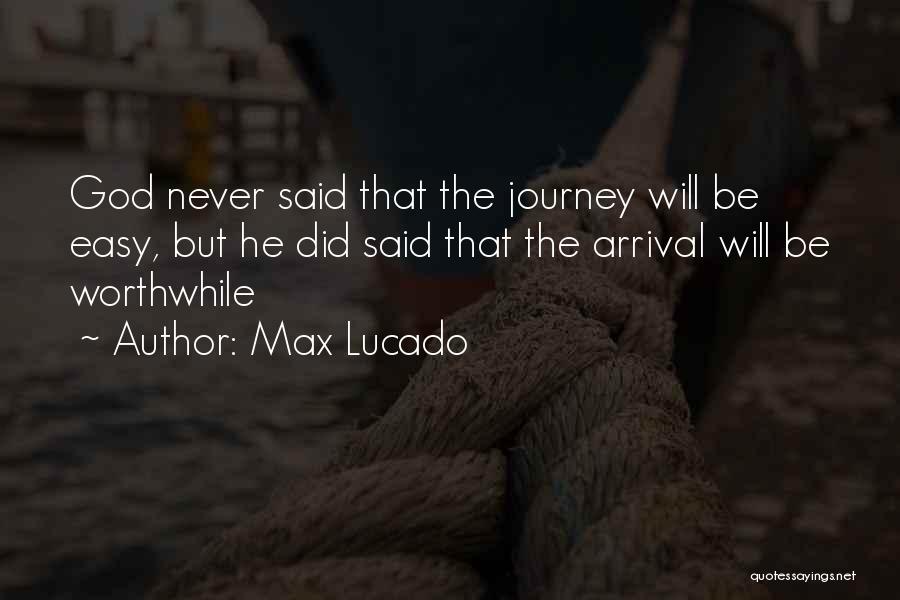 Max Lucado Quotes: God Never Said That The Journey Will Be Easy, But He Did Said That The Arrival Will Be Worthwhile