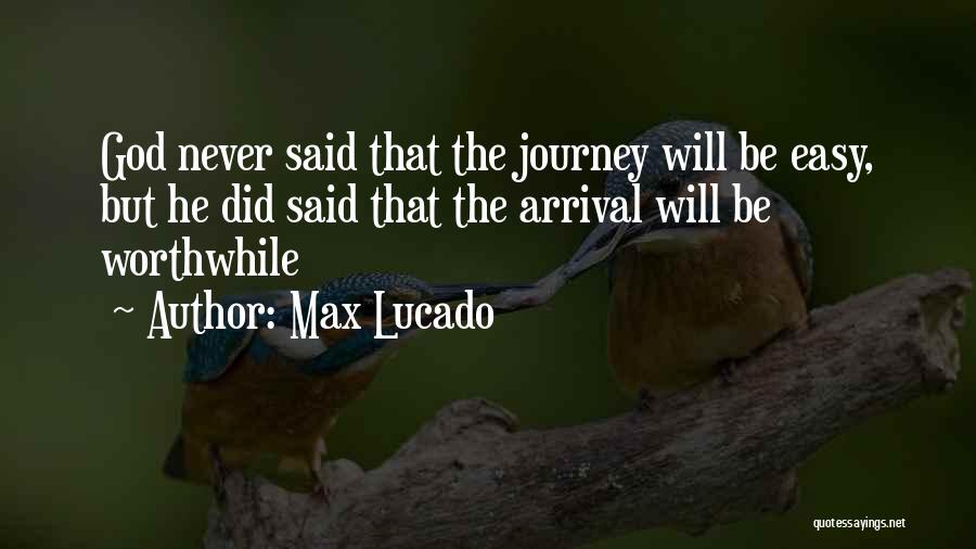 Max Lucado Quotes: God Never Said That The Journey Will Be Easy, But He Did Said That The Arrival Will Be Worthwhile