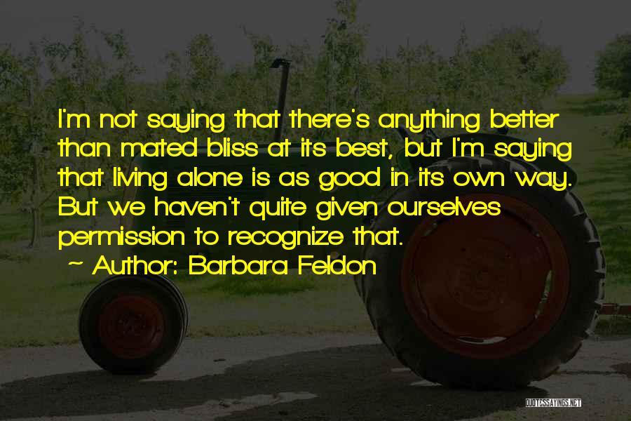 Barbara Feldon Quotes: I'm Not Saying That There's Anything Better Than Mated Bliss At Its Best, But I'm Saying That Living Alone Is