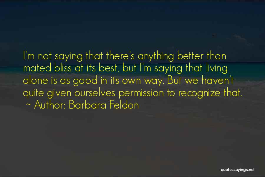 Barbara Feldon Quotes: I'm Not Saying That There's Anything Better Than Mated Bliss At Its Best, But I'm Saying That Living Alone Is