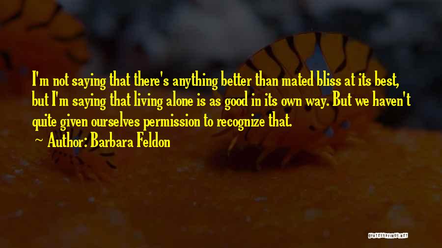 Barbara Feldon Quotes: I'm Not Saying That There's Anything Better Than Mated Bliss At Its Best, But I'm Saying That Living Alone Is