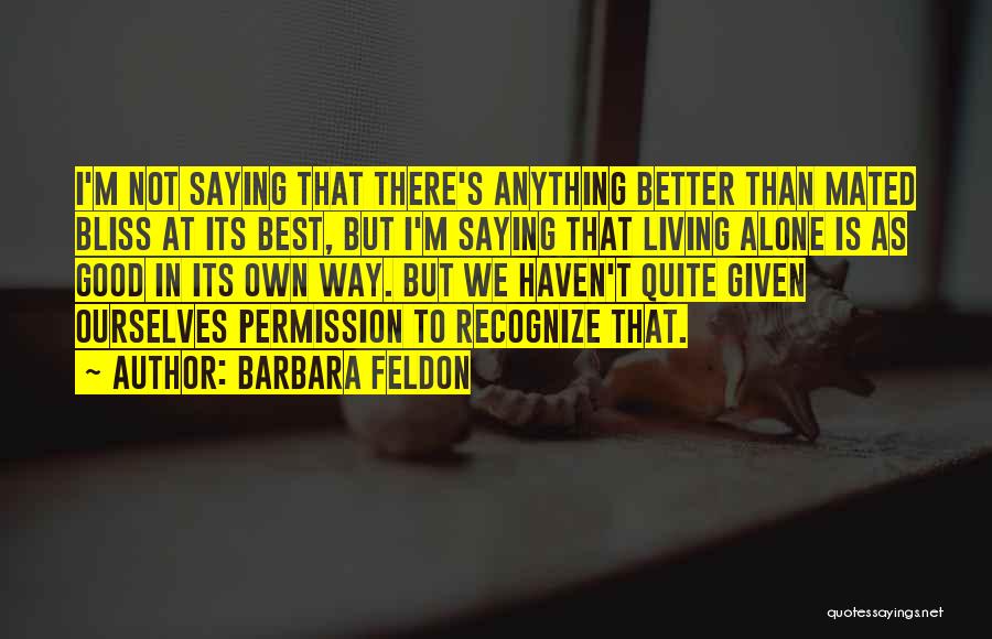 Barbara Feldon Quotes: I'm Not Saying That There's Anything Better Than Mated Bliss At Its Best, But I'm Saying That Living Alone Is