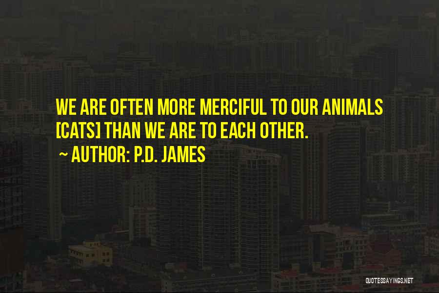 P.D. James Quotes: We Are Often More Merciful To Our Animals [cats] Than We Are To Each Other.