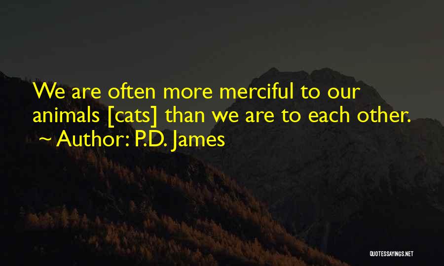 P.D. James Quotes: We Are Often More Merciful To Our Animals [cats] Than We Are To Each Other.