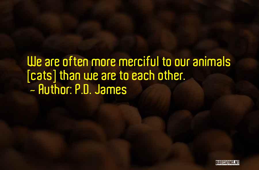 P.D. James Quotes: We Are Often More Merciful To Our Animals [cats] Than We Are To Each Other.