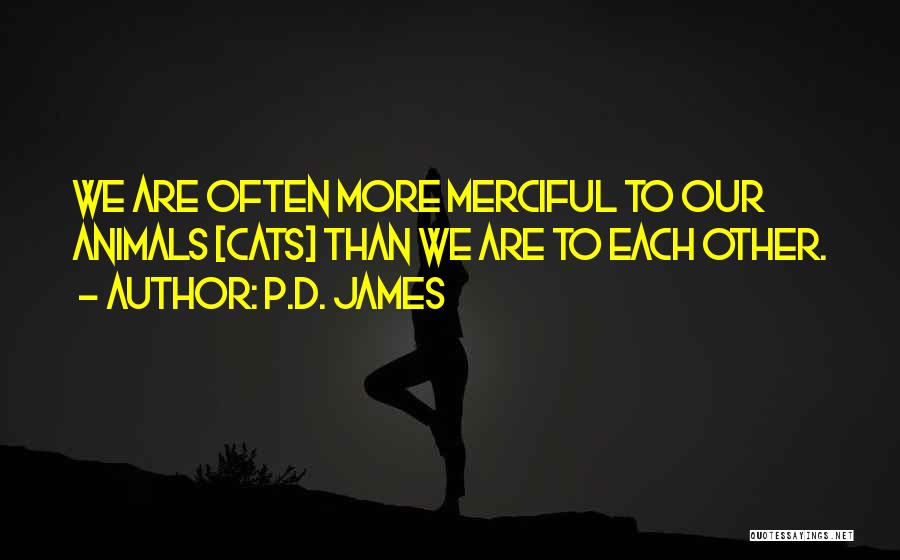 P.D. James Quotes: We Are Often More Merciful To Our Animals [cats] Than We Are To Each Other.
