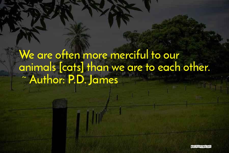 P.D. James Quotes: We Are Often More Merciful To Our Animals [cats] Than We Are To Each Other.