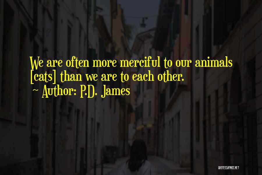 P.D. James Quotes: We Are Often More Merciful To Our Animals [cats] Than We Are To Each Other.