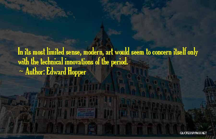 Edward Hopper Quotes: In Its Most Limited Sense, Modern, Art Would Seem To Concern Itself Only With The Technical Innovations Of The Period.