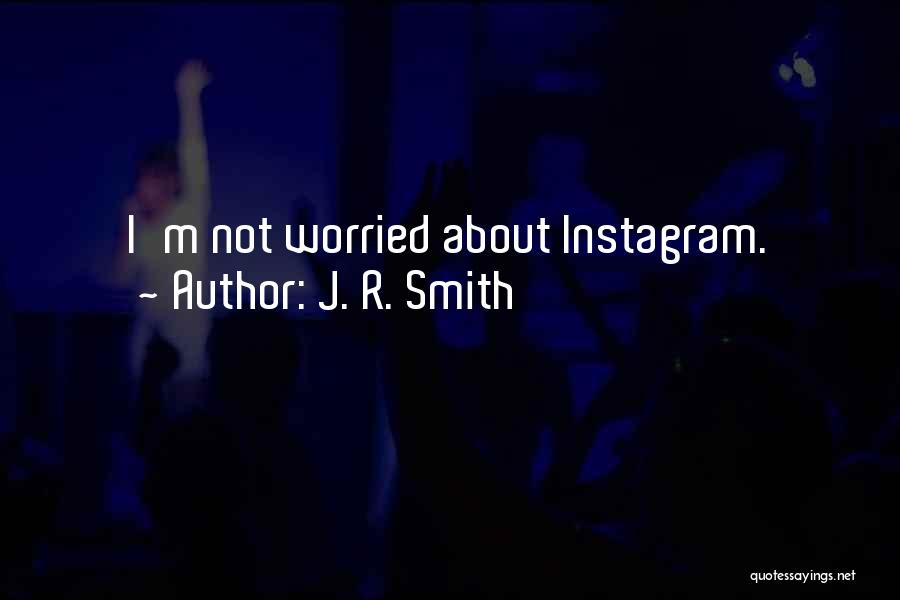 J. R. Smith Quotes: I'm Not Worried About Instagram.