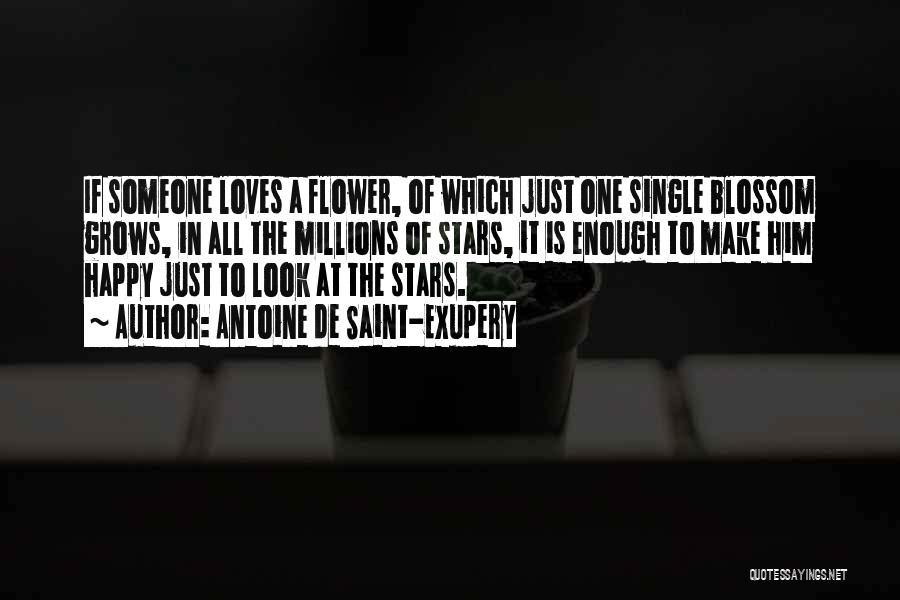 Antoine De Saint-Exupery Quotes: If Someone Loves A Flower, Of Which Just One Single Blossom Grows, In All The Millions Of Stars, It Is