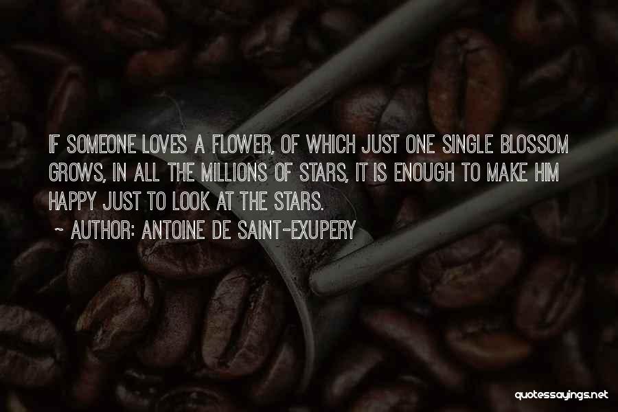 Antoine De Saint-Exupery Quotes: If Someone Loves A Flower, Of Which Just One Single Blossom Grows, In All The Millions Of Stars, It Is