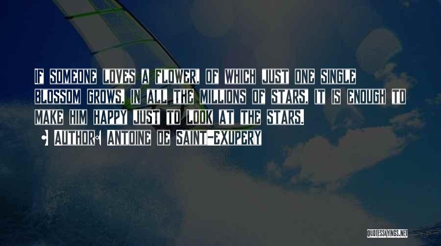 Antoine De Saint-Exupery Quotes: If Someone Loves A Flower, Of Which Just One Single Blossom Grows, In All The Millions Of Stars, It Is