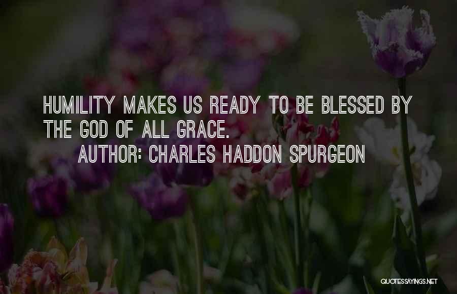 Charles Haddon Spurgeon Quotes: Humility Makes Us Ready To Be Blessed By The God Of All Grace.