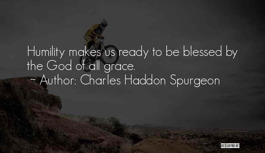 Charles Haddon Spurgeon Quotes: Humility Makes Us Ready To Be Blessed By The God Of All Grace.