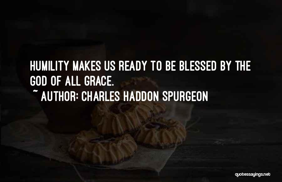 Charles Haddon Spurgeon Quotes: Humility Makes Us Ready To Be Blessed By The God Of All Grace.