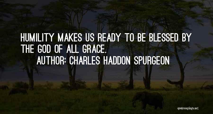 Charles Haddon Spurgeon Quotes: Humility Makes Us Ready To Be Blessed By The God Of All Grace.