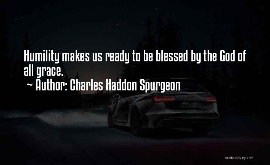Charles Haddon Spurgeon Quotes: Humility Makes Us Ready To Be Blessed By The God Of All Grace.