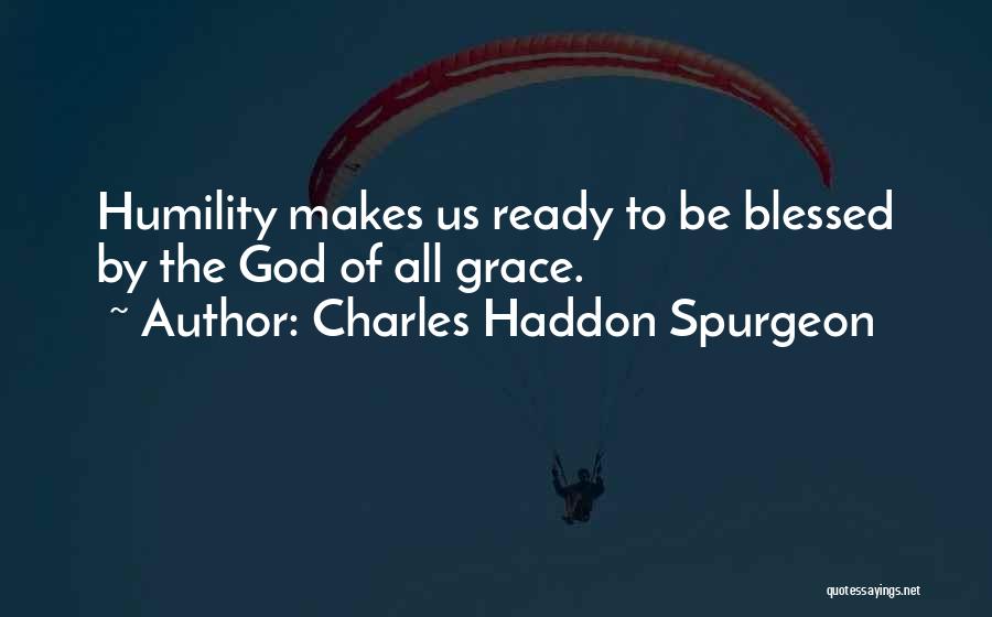 Charles Haddon Spurgeon Quotes: Humility Makes Us Ready To Be Blessed By The God Of All Grace.