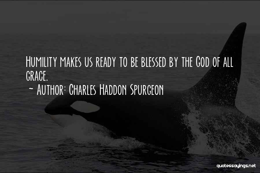 Charles Haddon Spurgeon Quotes: Humility Makes Us Ready To Be Blessed By The God Of All Grace.