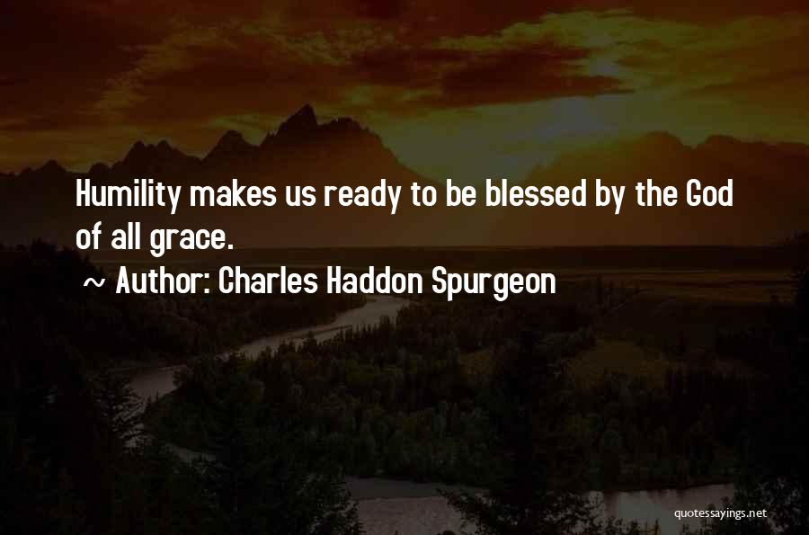 Charles Haddon Spurgeon Quotes: Humility Makes Us Ready To Be Blessed By The God Of All Grace.