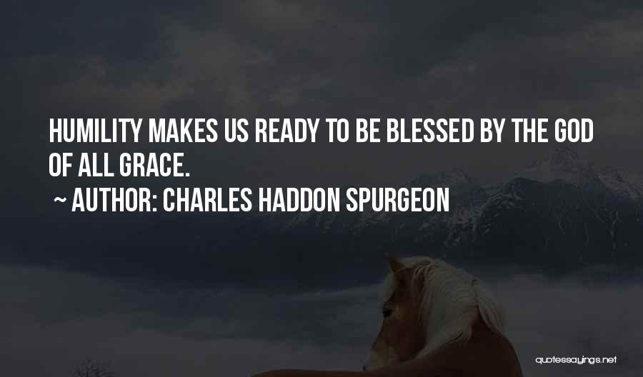 Charles Haddon Spurgeon Quotes: Humility Makes Us Ready To Be Blessed By The God Of All Grace.