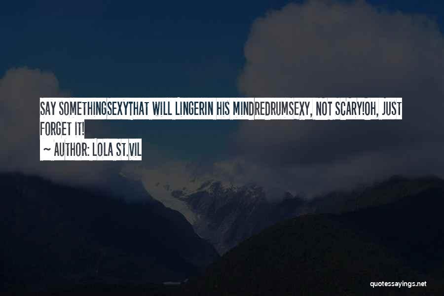 Lola St.Vil Quotes: Say Somethingsexythat Will Lingerin His Mindredrumsexy, Not Scary!oh, Just Forget It!