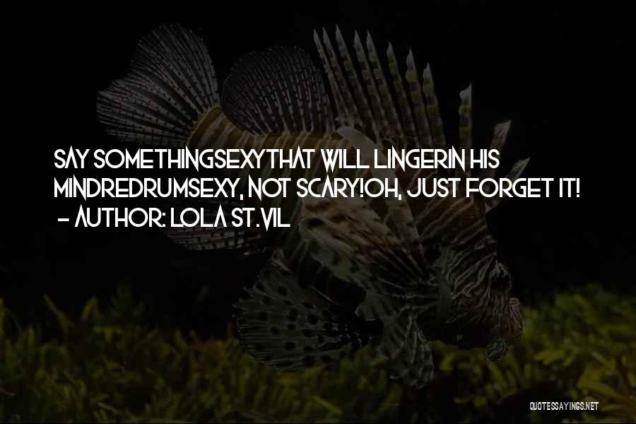 Lola St.Vil Quotes: Say Somethingsexythat Will Lingerin His Mindredrumsexy, Not Scary!oh, Just Forget It!