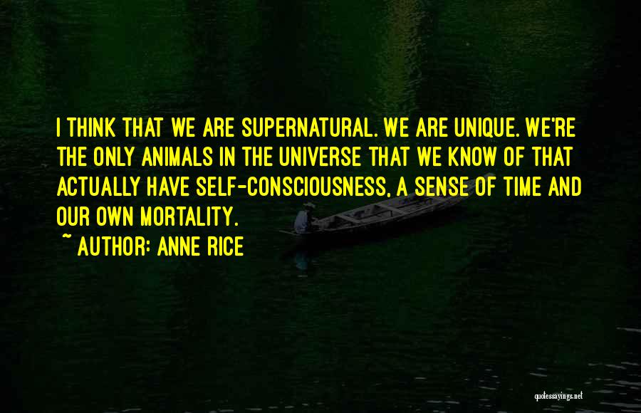 Anne Rice Quotes: I Think That We Are Supernatural. We Are Unique. We're The Only Animals In The Universe That We Know Of