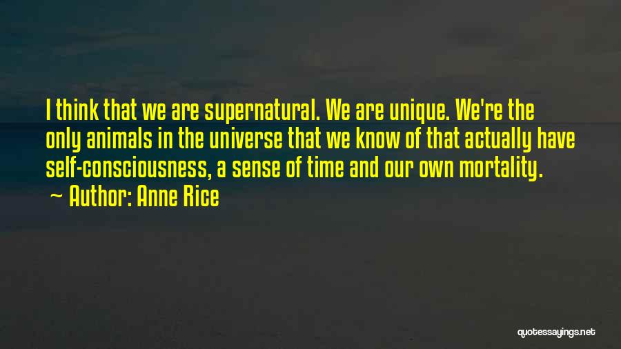 Anne Rice Quotes: I Think That We Are Supernatural. We Are Unique. We're The Only Animals In The Universe That We Know Of