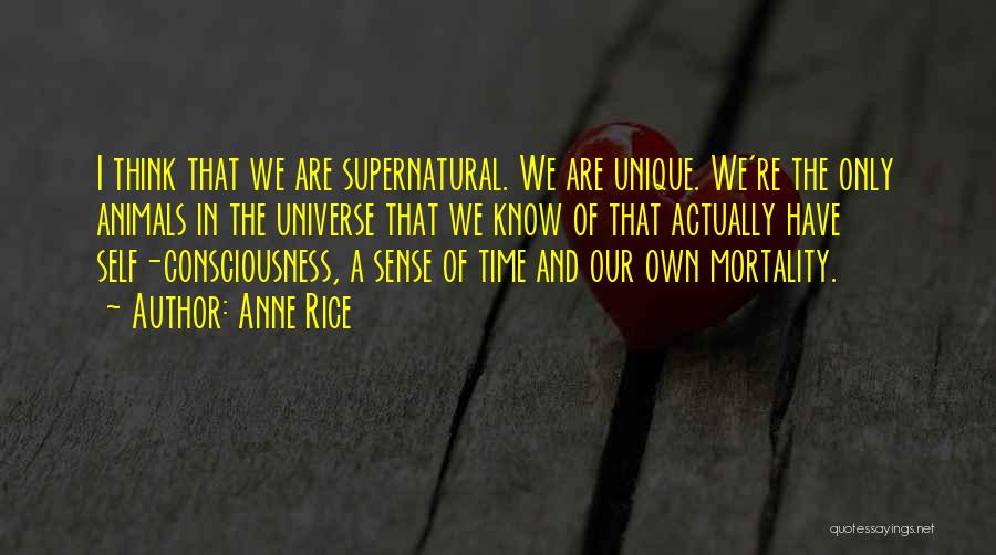 Anne Rice Quotes: I Think That We Are Supernatural. We Are Unique. We're The Only Animals In The Universe That We Know Of