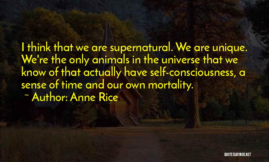 Anne Rice Quotes: I Think That We Are Supernatural. We Are Unique. We're The Only Animals In The Universe That We Know Of