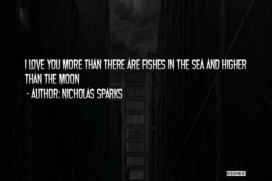 Nicholas Sparks Quotes: I Love You More Than There Are Fishes In The Sea And Higher Than The Moon
