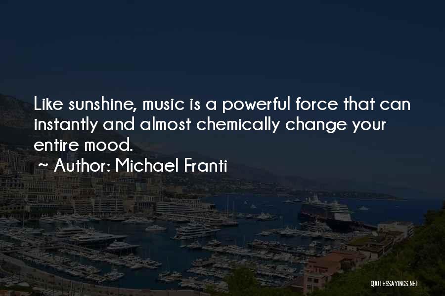 Michael Franti Quotes: Like Sunshine, Music Is A Powerful Force That Can Instantly And Almost Chemically Change Your Entire Mood.