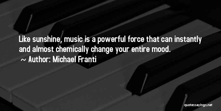 Michael Franti Quotes: Like Sunshine, Music Is A Powerful Force That Can Instantly And Almost Chemically Change Your Entire Mood.