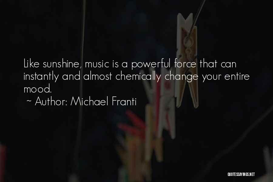 Michael Franti Quotes: Like Sunshine, Music Is A Powerful Force That Can Instantly And Almost Chemically Change Your Entire Mood.