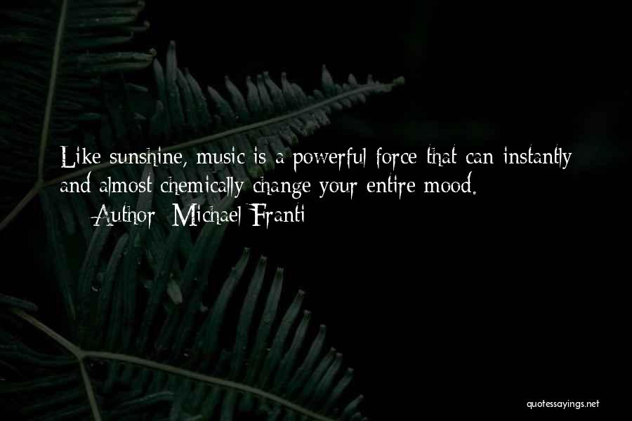 Michael Franti Quotes: Like Sunshine, Music Is A Powerful Force That Can Instantly And Almost Chemically Change Your Entire Mood.