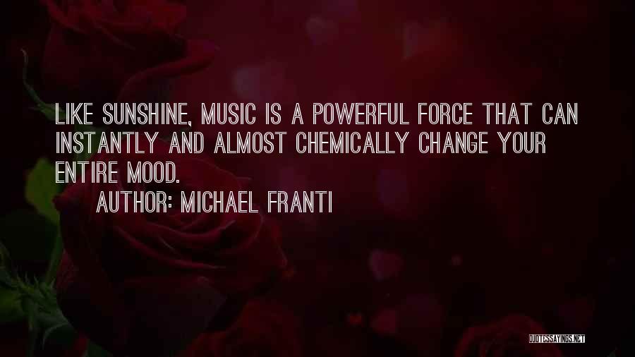 Michael Franti Quotes: Like Sunshine, Music Is A Powerful Force That Can Instantly And Almost Chemically Change Your Entire Mood.