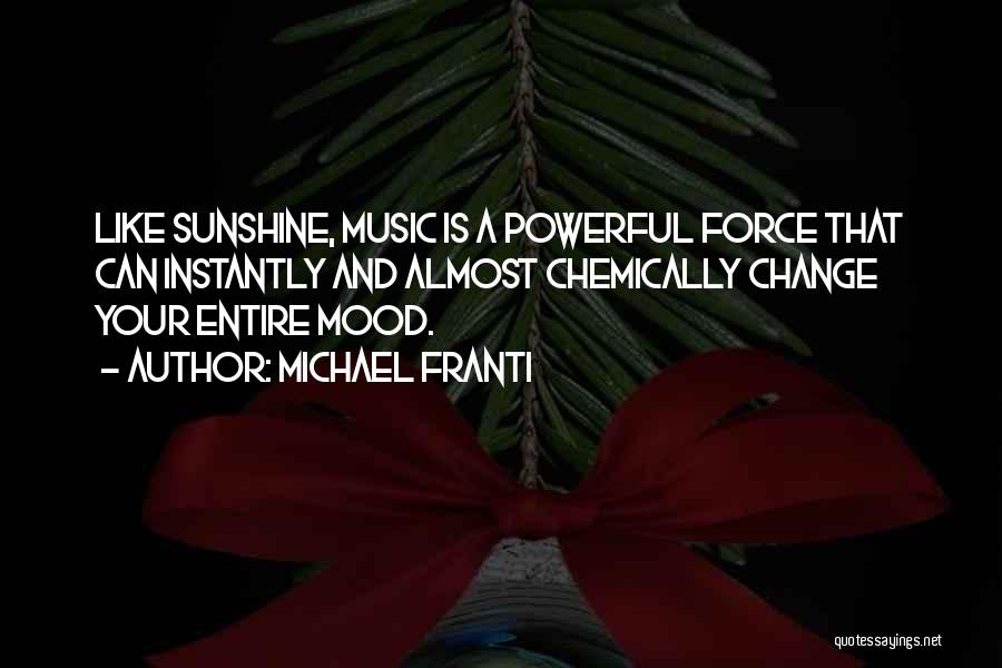 Michael Franti Quotes: Like Sunshine, Music Is A Powerful Force That Can Instantly And Almost Chemically Change Your Entire Mood.