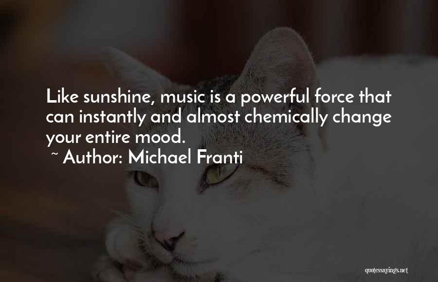 Michael Franti Quotes: Like Sunshine, Music Is A Powerful Force That Can Instantly And Almost Chemically Change Your Entire Mood.