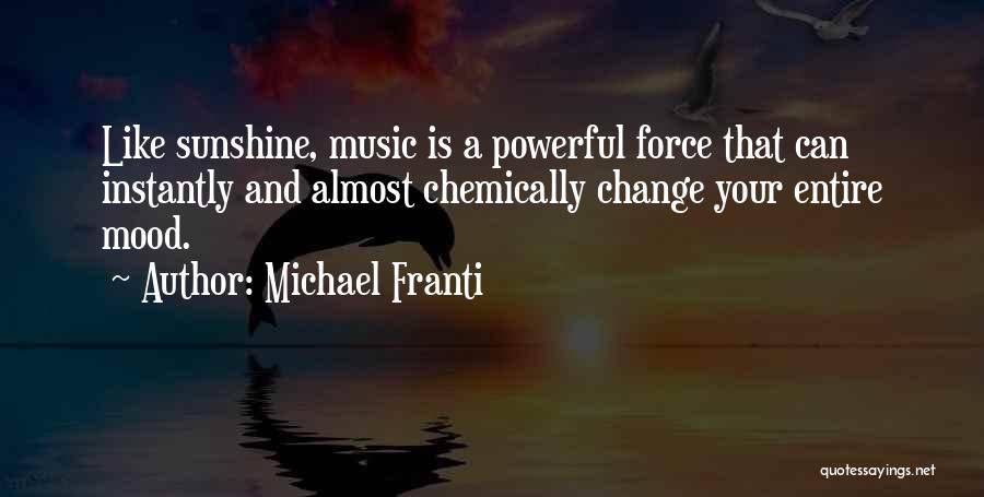 Michael Franti Quotes: Like Sunshine, Music Is A Powerful Force That Can Instantly And Almost Chemically Change Your Entire Mood.