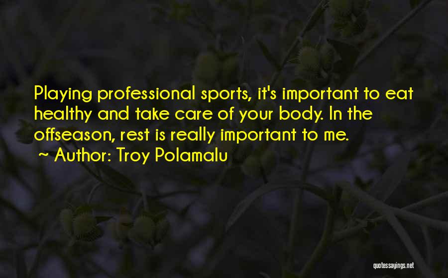 Troy Polamalu Quotes: Playing Professional Sports, It's Important To Eat Healthy And Take Care Of Your Body. In The Offseason, Rest Is Really